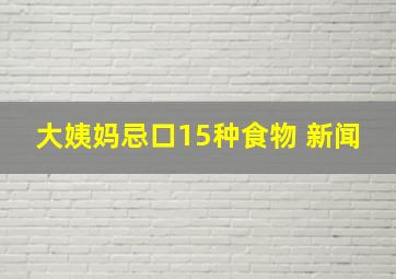 大姨妈忌口15种食物 新闻